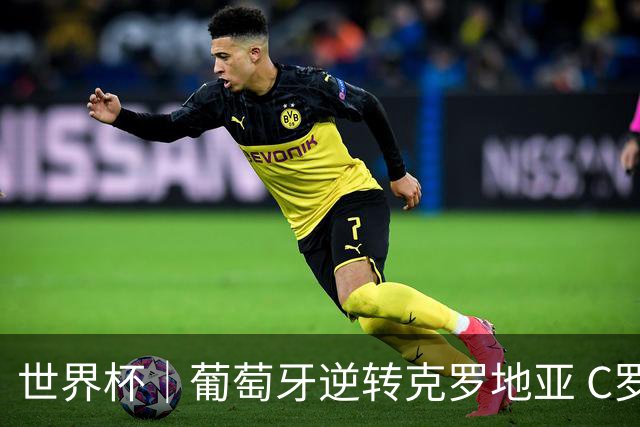 世界杯｜葡萄牙逆转克罗地亚 C罗和莫德里奇创历史