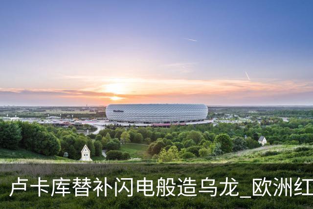 卢卡库替补闪电般造乌龙 欧洲红魔美加墨首秀以和为贵
