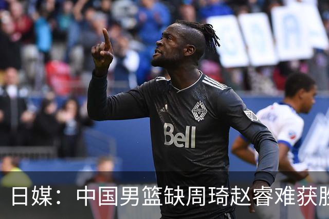 日媒：中国男篮缺周琦赵睿难获胜！日本球迷：输中国队23分！