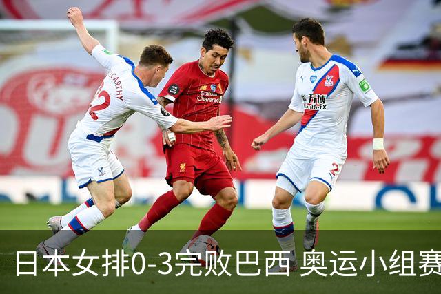 日本女排0-3完败巴西 奥运小组赛两连败出线告急