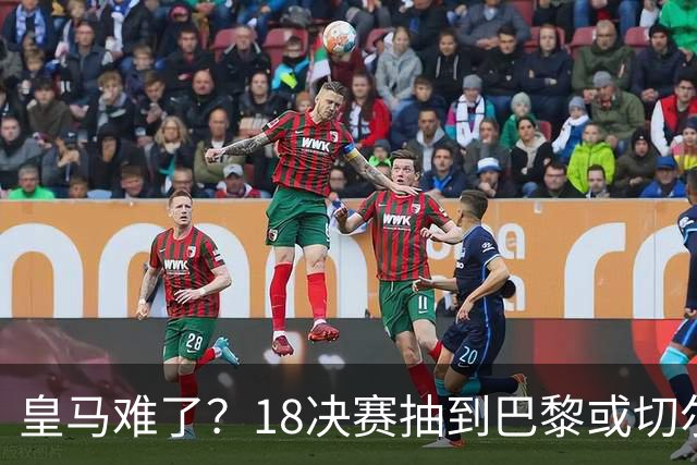 皇马难了？1/8决赛抽到巴黎或切尔西可能性达5成