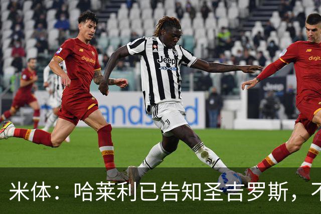 米体：哈莱利已告知圣吉罗斯，不参加任何可能危及转会国米的比赛