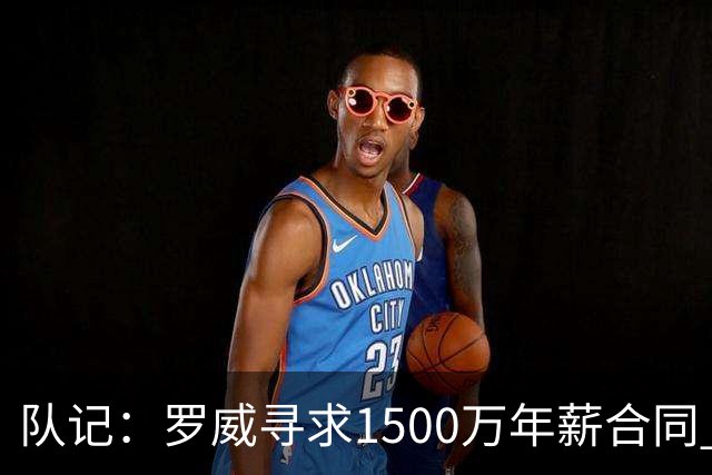 队记：罗威寻求1500万年薪合同 预计不会留在开拓者