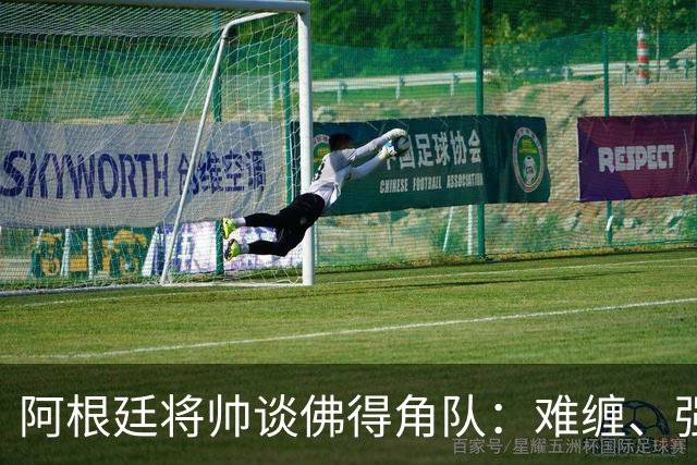 阿根廷将帅谈佛得角队：难缠、强大……