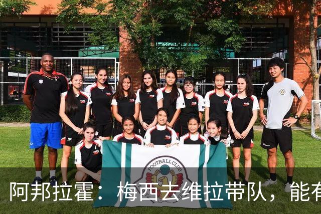 阿邦拉霍：梅西去维拉带队，能有英超冠军和欧冠冠军！