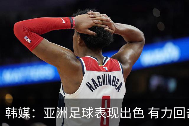 韩媒：亚洲足球表现出色 有力回击了欧洲足坛的偏见